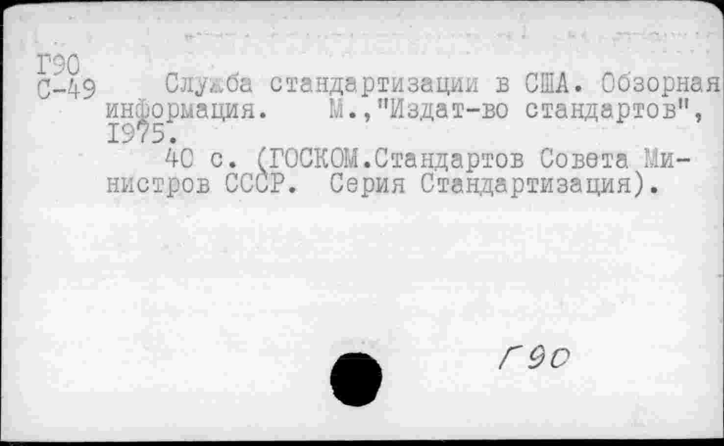 ﻿>49 Служба стандартизации в США. Обзорная информация. М.,"Издат-во стандартов",
40 с. (ГОСКОМ.Стандартов Совета Министров СССР. Серия Стандартизация).
Г9О